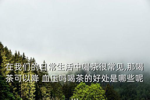 喝綠茶能降血壓嗎,高血壓患者喝決明子茶好