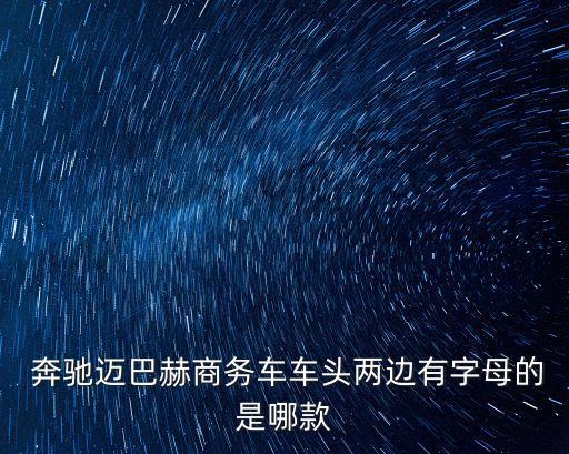  奔馳邁巴赫商務車車頭兩邊有字母的是哪款