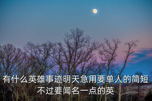 有什么英雄事跡明天急用要單人的簡(jiǎn)短不過要聞名一點(diǎn)的英