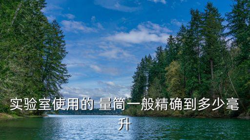 實驗室使用的 量筒一般精確到多少毫升