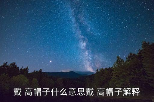 戴 高帽子什么意思戴 高帽子解釋
