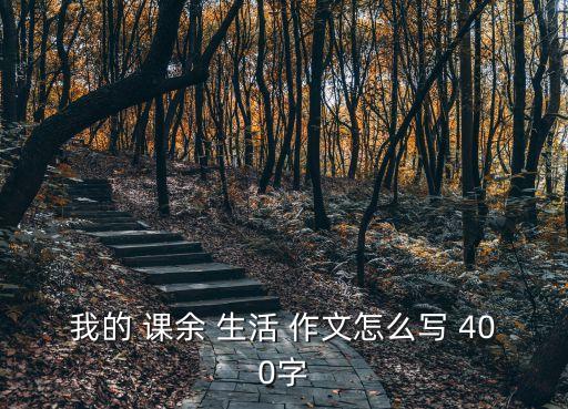 我的 課余 生活 作文怎么寫 400字