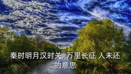 萬里長(zhǎng)征人未還的上一句,秦時(shí)明月漢時(shí)斷，萬里長(zhǎng)征人未也
