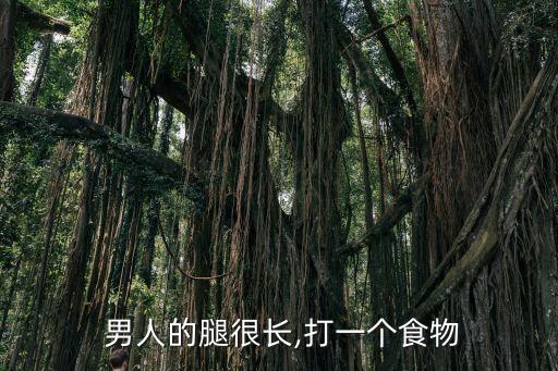 男人的腿很長,打一個食物