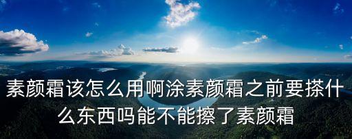 素顏霜該怎么用啊涂素顏霜之前要搽什么東西嗎能不能擦了素顏霜