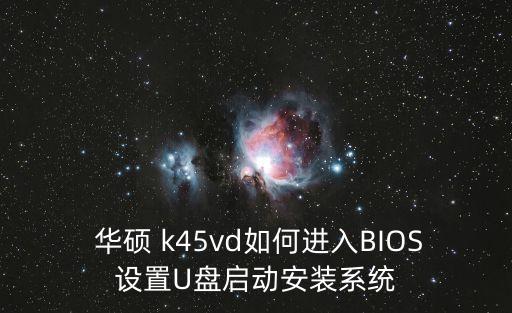  華碩 k45vd如何進入BIOS設置U盤啟動安裝系統(tǒng)