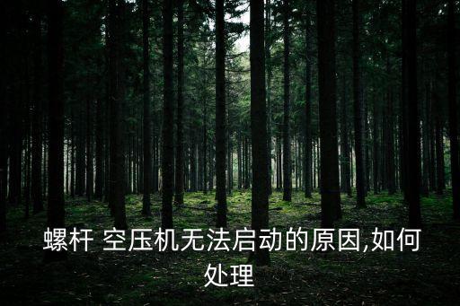  螺桿 空壓機(jī)無(wú)法啟動(dòng)的原因,如何處理
