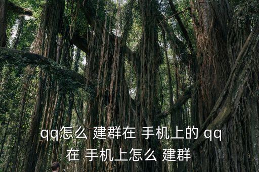  qq怎么 建群在 手機上的 qq在 手機上怎么 建群