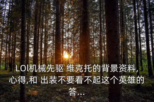 LOl機械先驅 維克托的背景資料,心得,和 出裝不要看不起這個英雄的答...