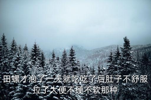 田螺才泡了一天就吃吃了后肚子不舒服拉了大便不硬不軟那種