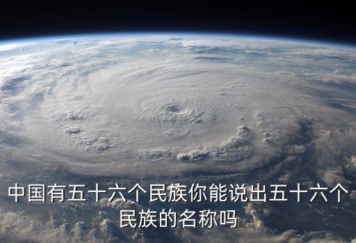 中國有五十六個民族你能說出五十六個民族的名稱嗎
