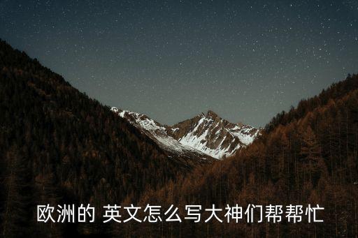  歐洲的 英文怎么寫大神們幫幫忙