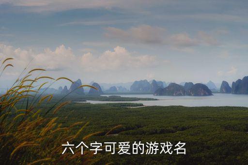六個(gè)字可愛(ài)的游戲名