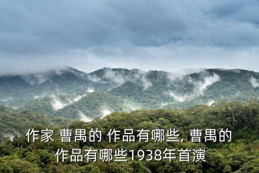作家 曹禺的 作品有哪些, 曹禺的 作品有哪些1938年首演