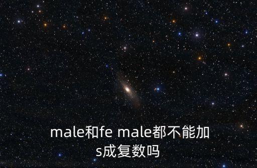  male和fe male都不能加s成復數嗎