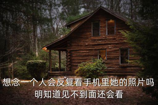 想念一個人會反復看手機里她的照片嗎明知道見不到面還會看