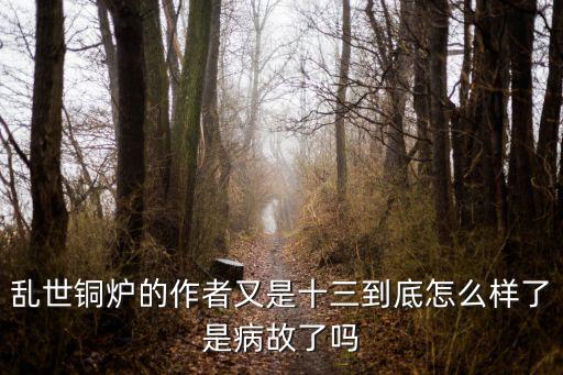 亂世銅爐的作者又是十三到底怎么樣了是病故了嗎