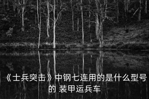 《士兵突擊》中鋼七連用的是什么型號的 裝甲運兵車