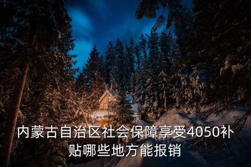 內蒙古自治區社會保障享受4050補貼哪些地方能報銷