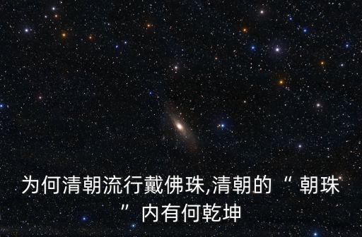 為何清朝流行戴佛珠,清朝的“ 朝珠”內有何乾坤