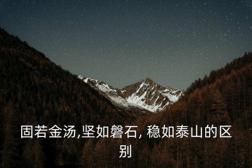 固若金湯,堅(jiān)如磐石, 穩(wěn)如泰山的區(qū)別