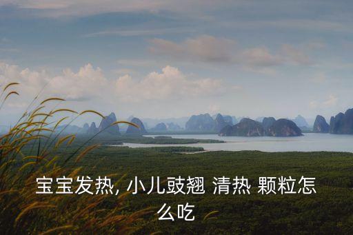 寶寶發熱, 小兒豉翹 清熱 顆粒怎么吃