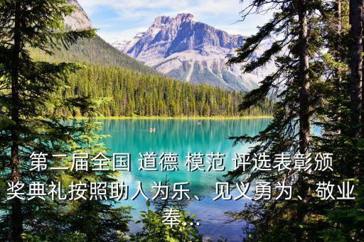 第二屆全國(guó) 道德 模范 評(píng)選表彰頒獎(jiǎng)典禮按照助人為樂、見義勇為、敬業(yè)奉...