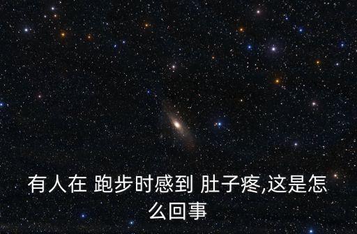 有人在 跑步時感到 肚子疼,這是怎么回事
