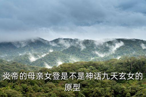 炎帝的母親女登是不是神話九天玄女的原型
