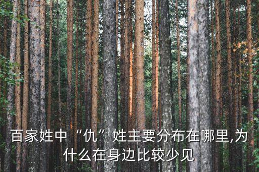 百家姓中“仇”姓主要分布在哪里,為什么在身邊比較少見