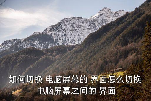 如何切換 電腦屏幕的 界面怎么切換 電腦屏幕之間的 界面