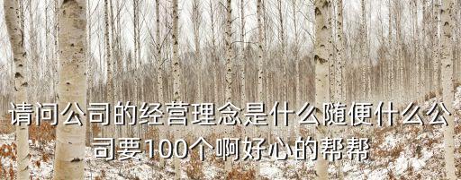 請問公司的經營理念是什么隨便什么公司要100個啊好心的幫幫