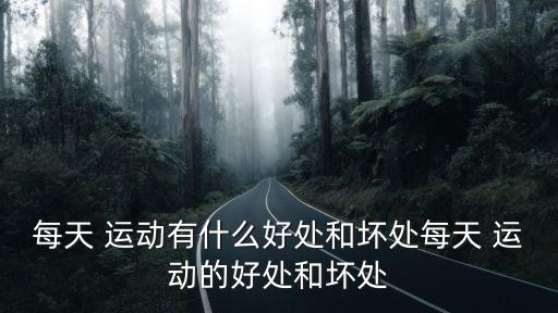 每天 運動有什么好處和壞處每天 運動的好處和壞處