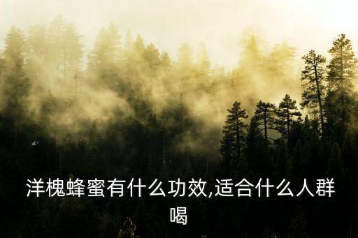  洋槐蜂蜜有什么功效,適合什么人群喝