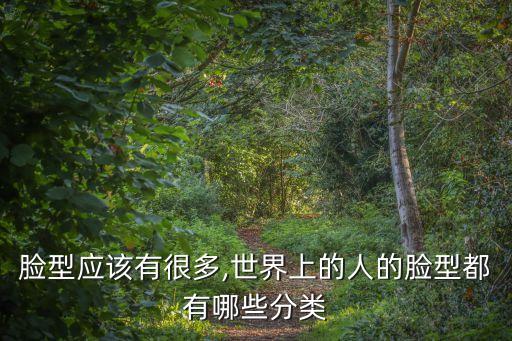 臉型應該有很多,世界上的人的臉型都有哪些分類