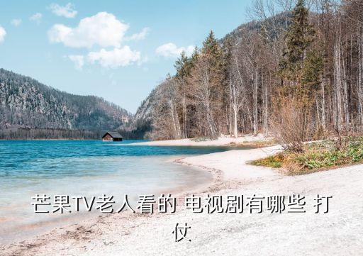 芒果TV老人看的 電視劇有哪些 打仗