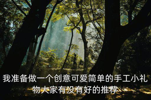我準備做一個創意可愛簡單的手工小禮物大家有沒有好的推薦