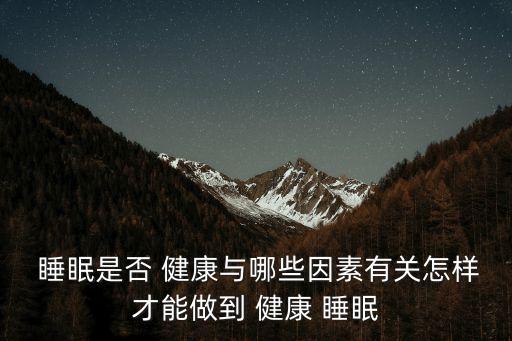  睡眠是否 健康與哪些因素有關怎樣才能做到 健康 睡眠