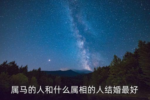 屬馬的人和什么屬相的人結(jié)婚最好
