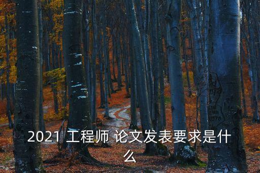 2021 工程師 論文發表要求是什么
