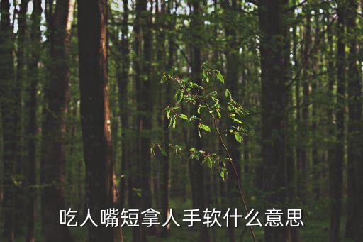 吃人嘴短,延伸資料:吃人嘴軟，拿人手短