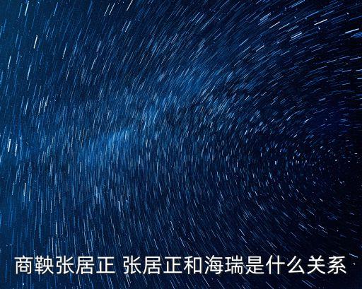 應(yīng)天巡撫，商鞅張居正 張居正和海瑞是什么關(guān)系