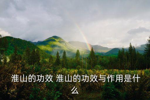 淮山的功效 淮山的功效與作用是什么
