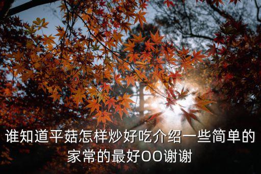 誰知道平菇怎樣炒好吃介紹一些簡單的家常的最好OO謝謝