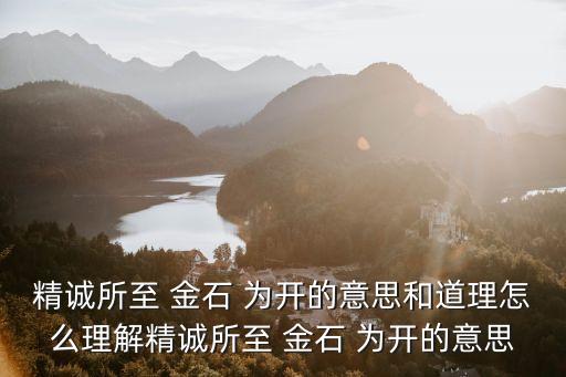 精誠所至 金石 為開的意思和道理怎么理解精誠所至 金石 為開的意思