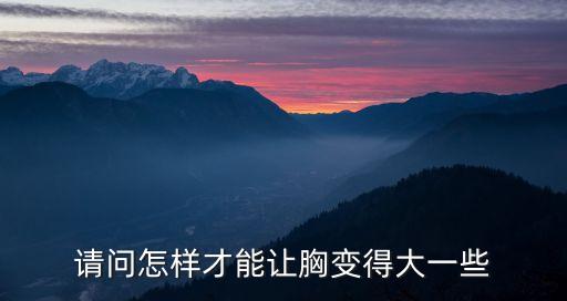 請(qǐng)問(wèn)怎樣才能讓胸變得大一些