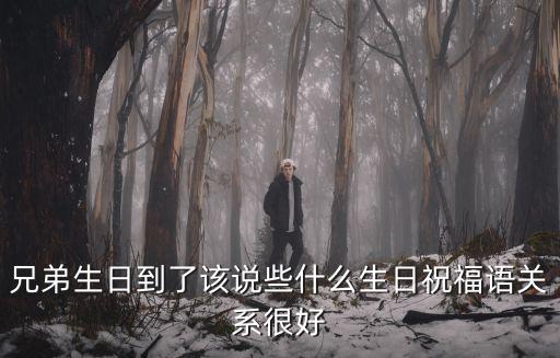 好兄弟生日祝福語，好兄弟過生日應該說點什么