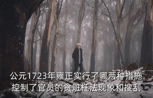 公元1723年雍正實行了哪兩種措施控制了官員的貪贓枉法現象和搜刮