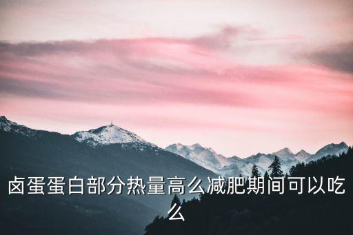 鹵蛋蛋白部分熱量高么減肥期間可以吃么