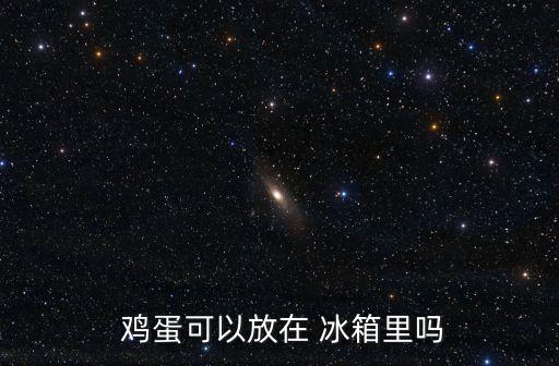 雞蛋可以放冰箱嗎,冰箱內存放的新鮮雞蛋應盡快食用